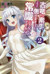 小説 古竜なら素手で倒せますけど これって常識じゃないんですか 2 ゲーマーズ 書籍商品の総合通販