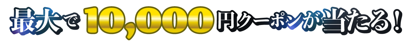 最大で10,000円クーポンが当たる！