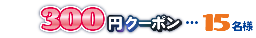 300円クーポン…15名様