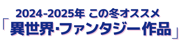 2024-2025年この冬オススメの「異世界ファンタジー作品」