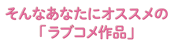 そんなあなたにオススメの「ラブコメ作品」